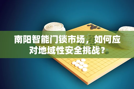 南阳智能门锁市场，如何应对地域性安全挑战？