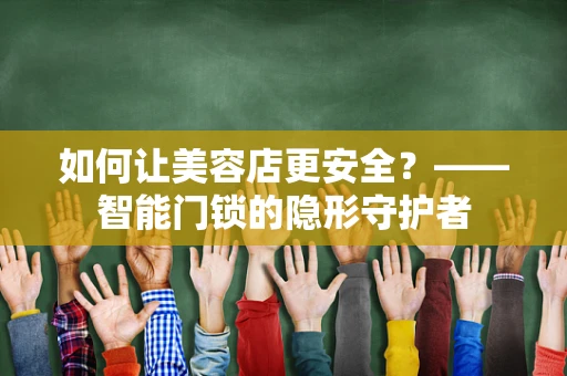 如何让美容店更安全？——智能门锁的隐形守护者