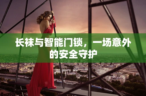 长袜与智能门锁，一场意外的安全守护