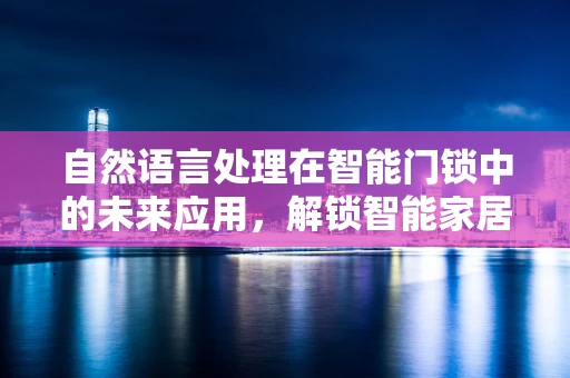 自然语言处理在智能门锁中的未来应用，解锁智能家居的新篇章？