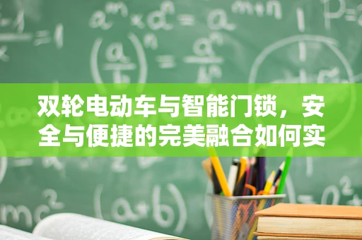 双轮电动车与智能门锁，安全与便捷的完美融合如何实现？