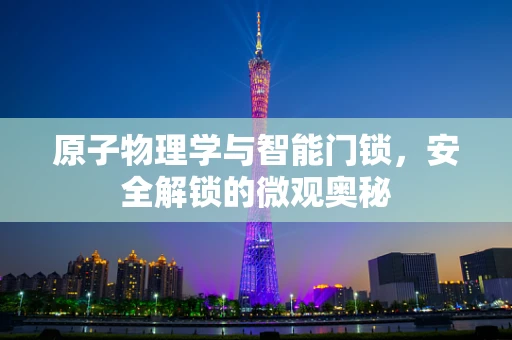 原子物理学与智能门锁，安全解锁的微观奥秘