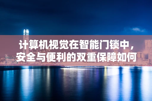 计算机视觉在智能门锁中，安全与便利的双重保障如何实现？