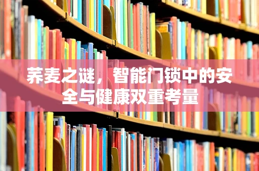 荞麦之谜，智能门锁中的安全与健康双重考量