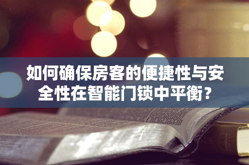 如何确保房客的便捷性与安全性在智能门锁中平衡？