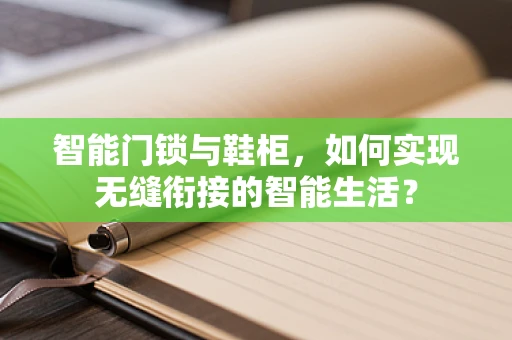 智能门锁与鞋柜，如何实现无缝衔接的智能生活？