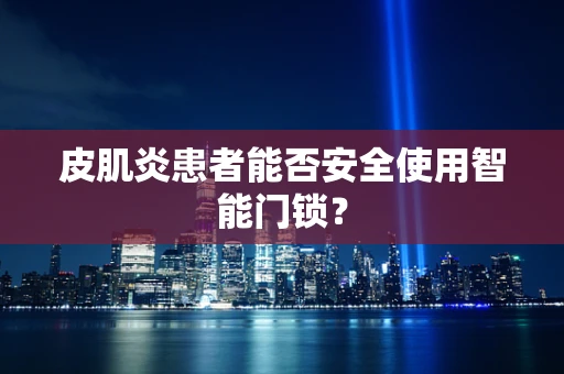 皮肌炎患者能否安全使用智能门锁？
