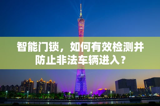 智能门锁，如何有效检测并防止非法车辆进入？