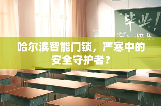 哈尔滨智能门锁，严寒中的安全守护者？