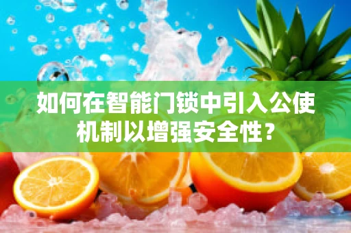 如何在智能门锁中引入公使机制以增强安全性？