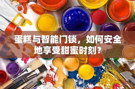 蛋糕与智能门锁，如何安全地享受甜蜜时刻？