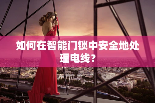 如何在智能门锁中安全地处理电线？