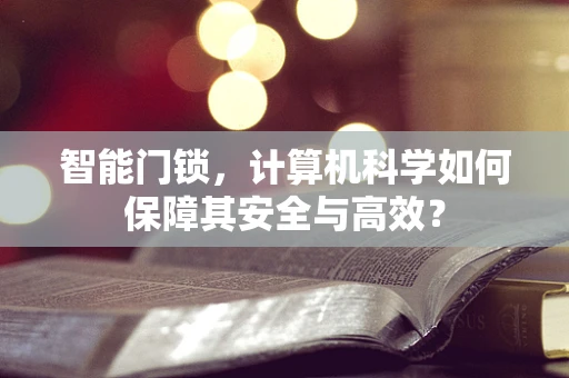 智能门锁，计算机科学如何保障其安全与高效？