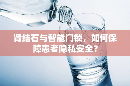 肾结石与智能门锁，如何保障患者隐私安全？