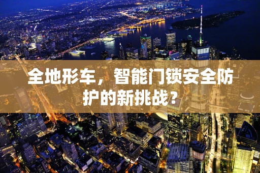 全地形车，智能门锁安全防护的新挑战？