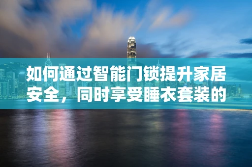 如何通过智能门锁提升家居安全，同时享受睡衣套装的舒适？