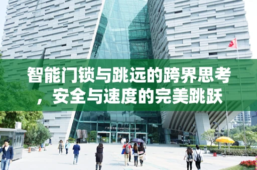 智能门锁与跳远的跨界思考，安全与速度的完美跳跃