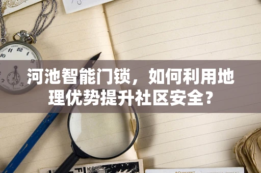 河池智能门锁，如何利用地理优势提升社区安全？