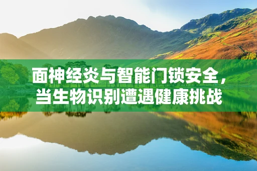 面神经炎与智能门锁安全，当生物识别遭遇健康挑战