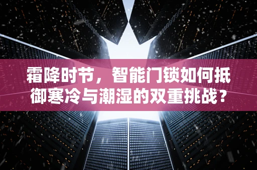 霜降时节，智能门锁如何抵御寒冷与潮湿的双重挑战？