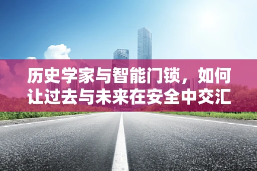 历史学家与智能门锁，如何让过去与未来在安全中交汇？