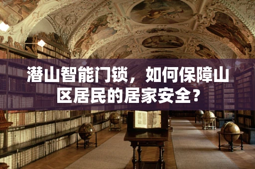 潜山智能门锁，如何保障山区居民的居家安全？