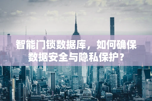 智能门锁数据库，如何确保数据安全与隐私保护？