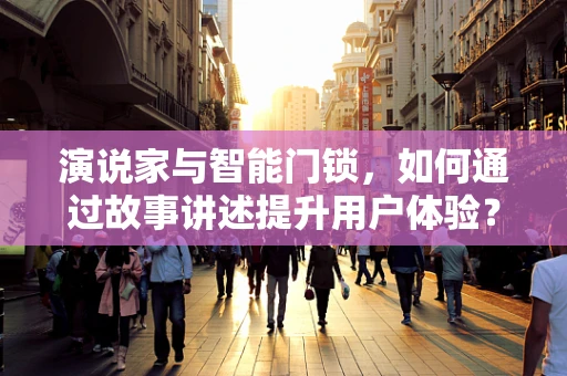 演说家与智能门锁，如何通过故事讲述提升用户体验？
