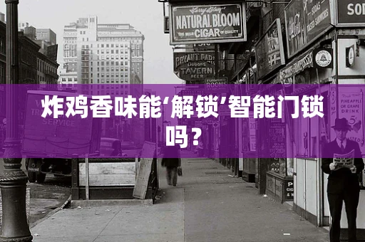 炸鸡香味能‘解锁’智能门锁吗？