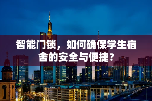 智能门锁，如何确保学生宿舍的安全与便捷？