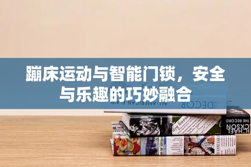 蹦床运动与智能门锁，安全与乐趣的巧妙融合