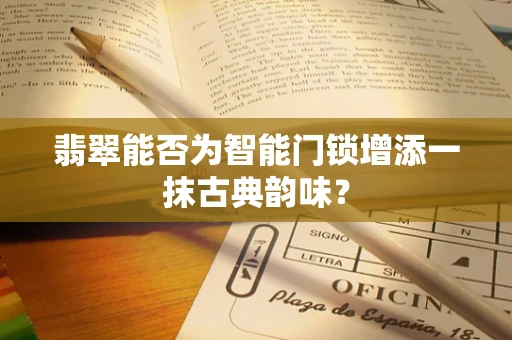 翡翠能否为智能门锁增添一抹古典韵味？