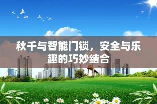 秋千与智能门锁，安全与乐趣的巧妙结合