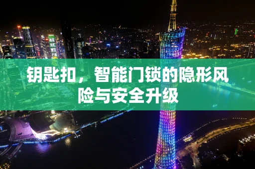 钥匙扣，智能门锁的隐形风险与安全升级