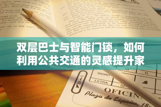 双层巴士与智能门锁，如何利用公共交通的灵感提升家庭安全？