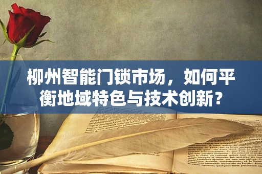 柳州智能门锁市场，如何平衡地域特色与技术创新？