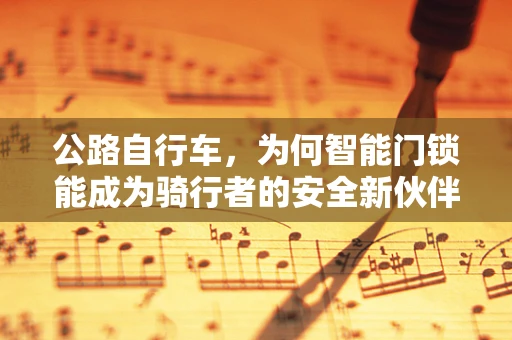 公路自行车，为何智能门锁能成为骑行者的安全新伙伴？