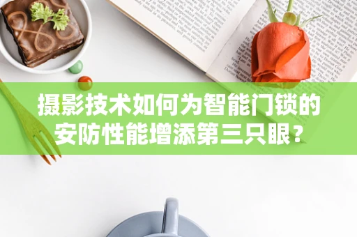 摄影技术如何为智能门锁的安防性能增添第三只眼？