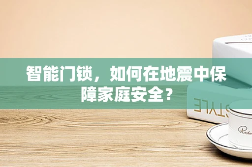 智能门锁，如何在地震中保障家庭安全？