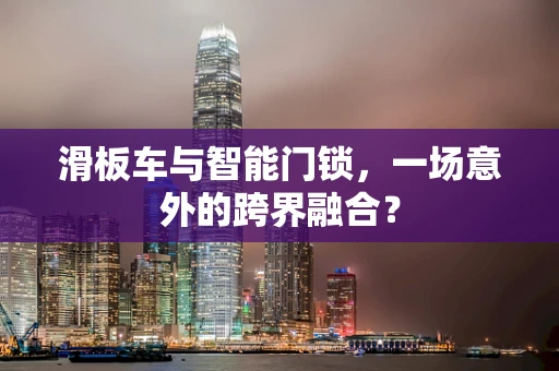 滑板车与智能门锁，一场意外的跨界融合？