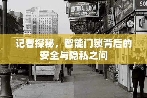 记者探秘，智能门锁背后的安全与隐私之问