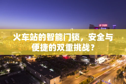 火车站的智能门锁，安全与便捷的双重挑战？