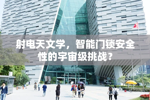 射电天文学，智能门锁安全性的宇宙级挑战？