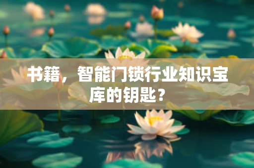 书籍，智能门锁行业知识宝库的钥匙？