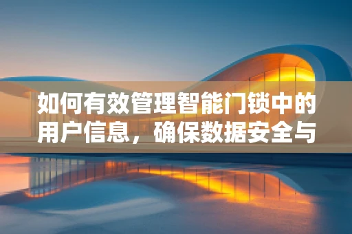如何有效管理智能门锁中的用户信息，确保数据安全与隐私？