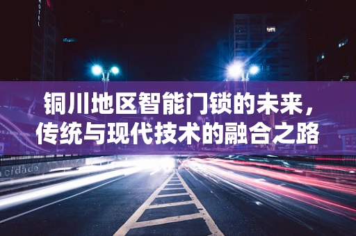 铜川地区智能门锁的未来，传统与现代技术的融合之路