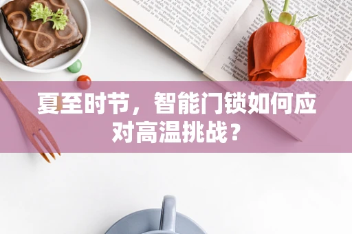 夏至时节，智能门锁如何应对高温挑战？