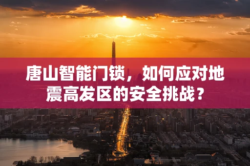 唐山智能门锁，如何应对地震高发区的安全挑战？