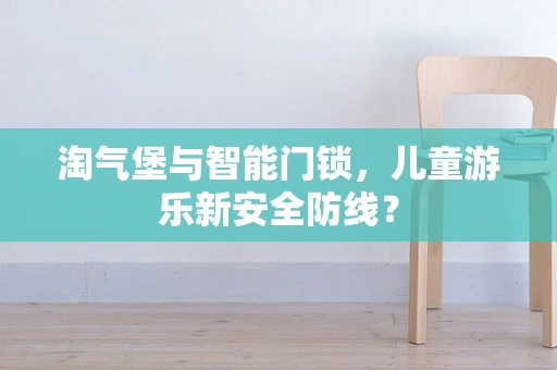 淘气堡与智能门锁，儿童游乐新安全防线？