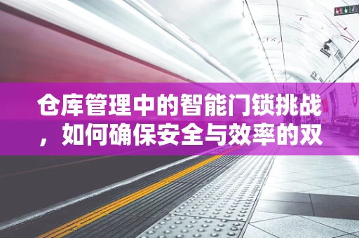 仓库管理中的智能门锁挑战，如何确保安全与效率的双重提升？